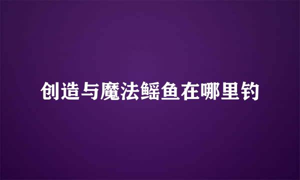 创造与魔法鳐鱼在哪里钓