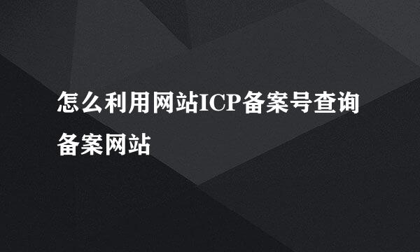 怎么利用网站ICP备案号查询备案网站