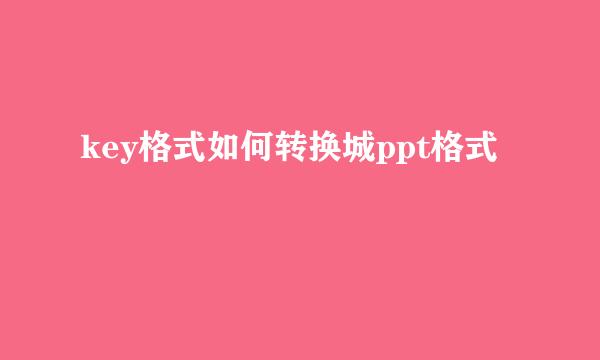 key格式如何转换城ppt格式