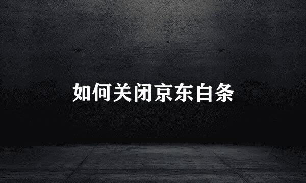 如何关闭京东白条