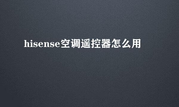hisense空调遥控器怎么用
