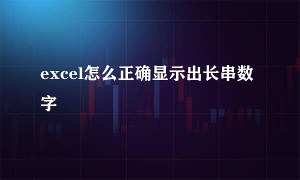 excel怎么正确显示出长串数字