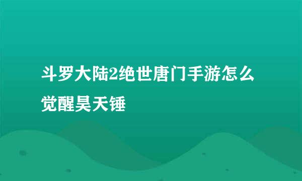 斗罗大陆2绝世唐门手游怎么觉醒昊天锤