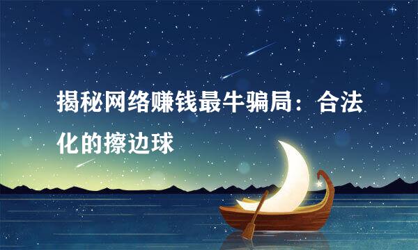 揭秘网络赚钱最牛骗局：合法化的擦边球