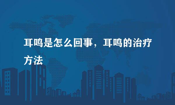 耳鸣是怎么回事，耳鸣的治疗方法