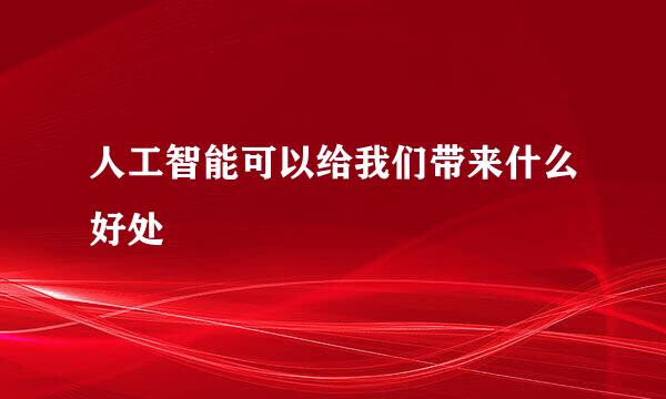 人工智能可以给我们带来什么好处
