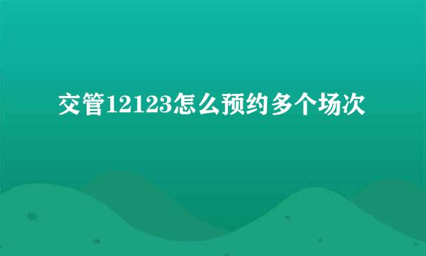 交管12123怎么预约多个场次