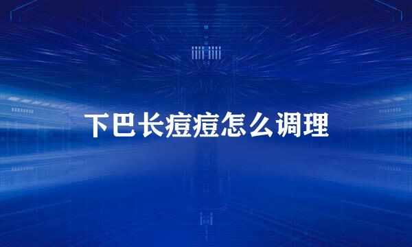 下巴长痘痘怎么调理