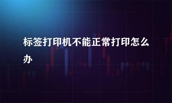标签打印机不能正常打印怎么办