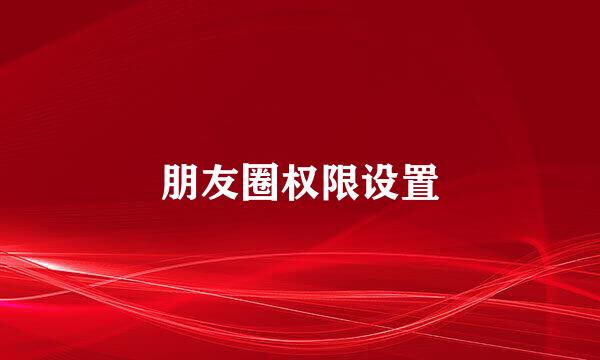 朋友圈权限设置