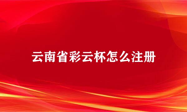 云南省彩云杯怎么注册