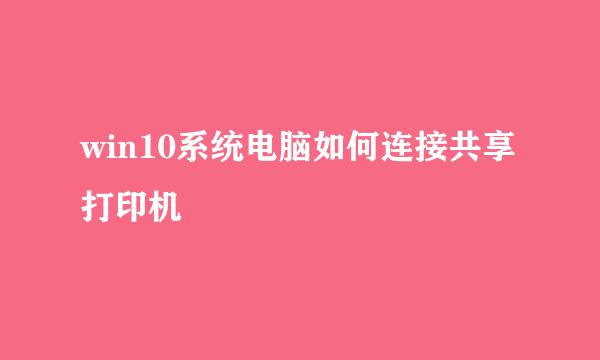 win10系统电脑如何连接共享打印机
