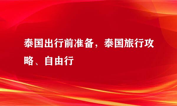 泰国出行前准备，泰国旅行攻略、自由行