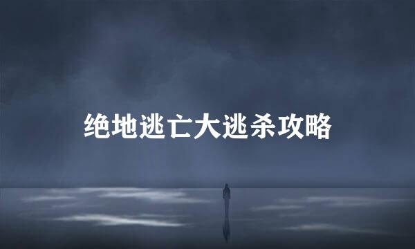 绝地逃亡大逃杀攻略