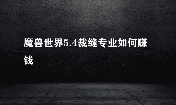 魔兽世界5.4裁缝专业如何赚钱