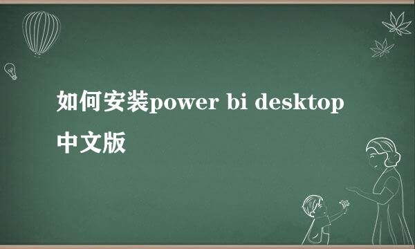 如何安装power bi desktop中文版