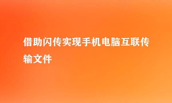 借助闪传实现手机电脑互联传输文件