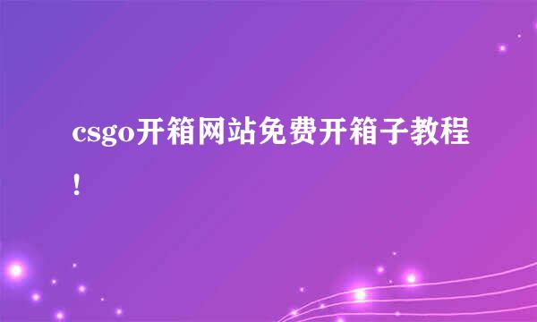 csgo开箱网站免费开箱子教程!