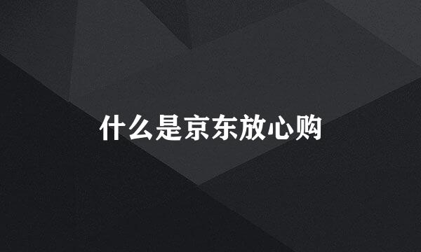 什么是京东放心购