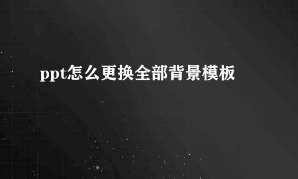 ppt怎么更换全部背景模板