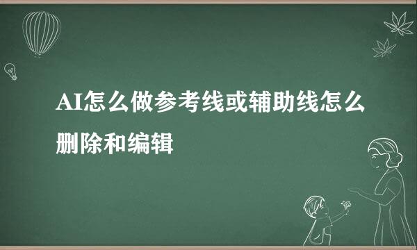 AI怎么做参考线或辅助线怎么删除和编辑