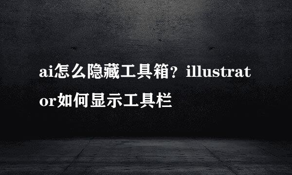 ai怎么隐藏工具箱？illustrator如何显示工具栏