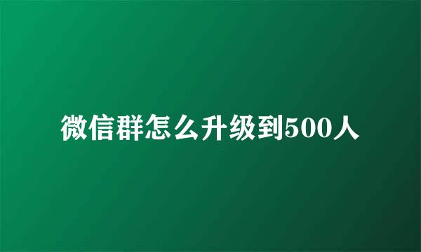微信群怎么升级到500人