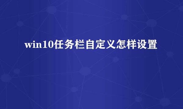 win10任务栏自定义怎样设置