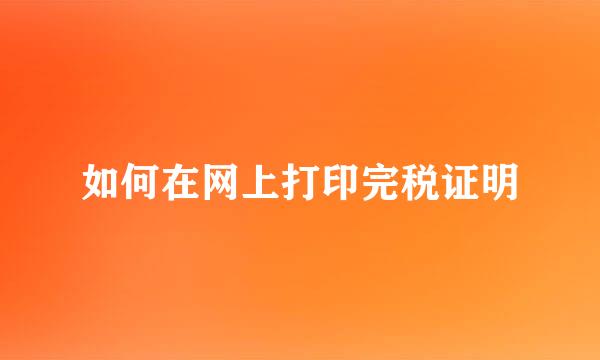 如何在网上打印完税证明