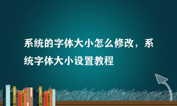 系统的字体大小怎么修改，系统字体大小设置教程