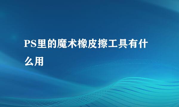 PS里的魔术橡皮擦工具有什么用