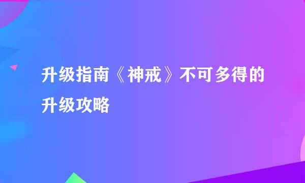 升级指南《神戒》不可多得的升级攻略