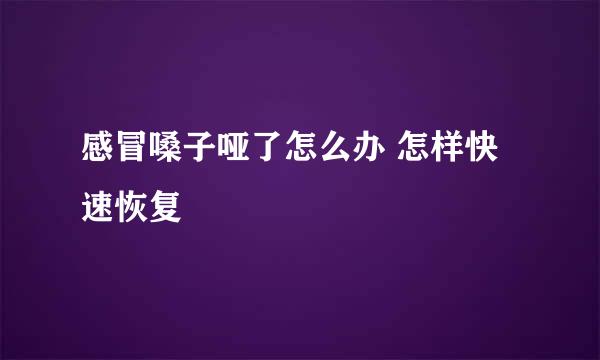 感冒嗓子哑了怎么办 怎样快速恢复