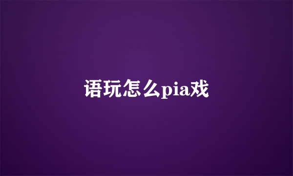 语玩怎么pia戏