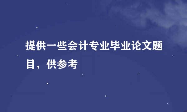 提供一些会计专业毕业论文题目，供参考