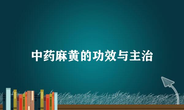 中药麻黄的功效与主治