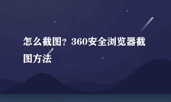 怎么截图？360安全浏览器截图方法