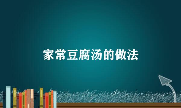 家常豆腐汤的做法
