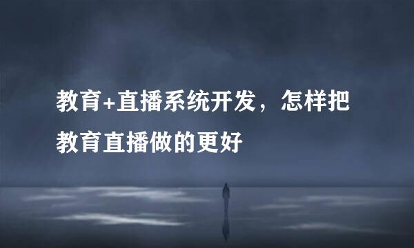 教育+直播系统开发，怎样把教育直播做的更好