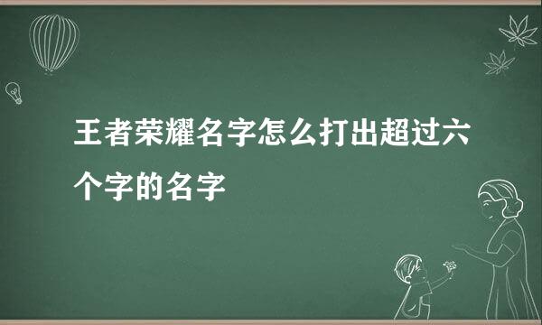 王者荣耀名字怎么打出超过六个字的名字