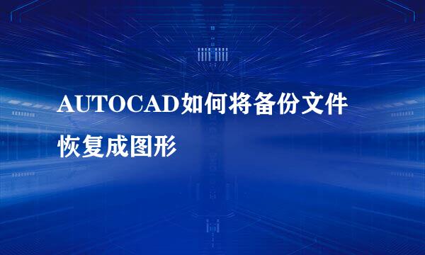 AUTOCAD如何将备份文件恢复成图形