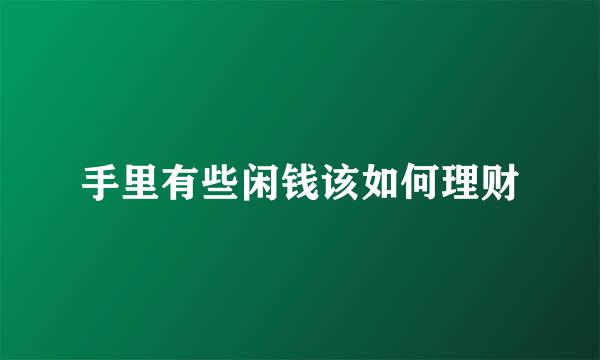 手里有些闲钱该如何理财