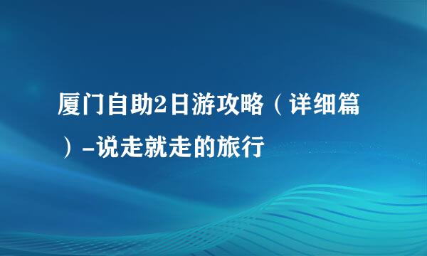 厦门自助2日游攻略（详细篇）-说走就走的旅行