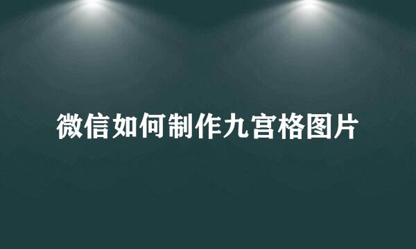 微信如何制作九宫格图片