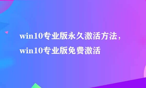 win10专业版永久激活方法，win10专业版免费激活