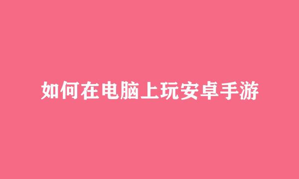 如何在电脑上玩安卓手游