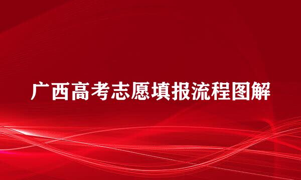 广西高考志愿填报流程图解