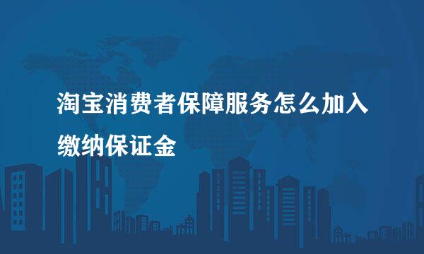 淘宝消费者保障服务怎么加入缴纳保证金