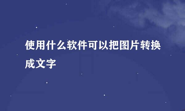 使用什么软件可以把图片转换成文字