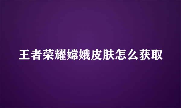 王者荣耀嫦娥皮肤怎么获取
